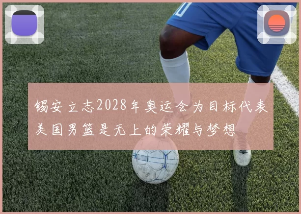 锡安立志2028年奥运会为目标代表美国男篮是无上的荣耀与梦想