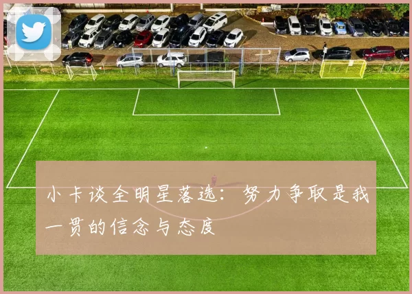 小卡谈全明星落选：努力争取是我一贯的信念与态度