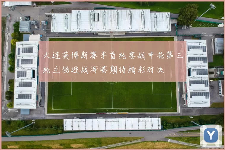 大连英博新赛季首轮客战申花第三轮主场迎战海港期待精彩对决