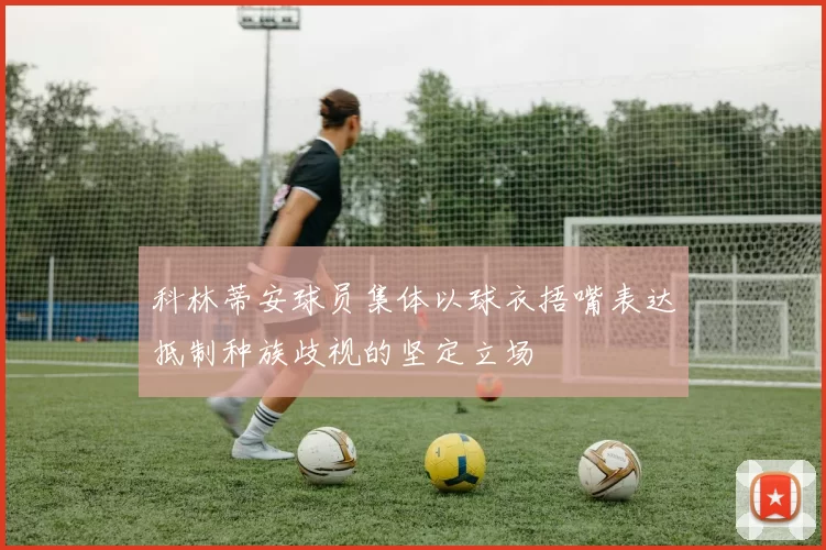 科林蒂安球员集体以球衣捂嘴表达抵制种族歧视的坚定立场